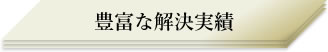 豊富な解決実績