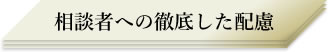 相談者への徹底した配慮